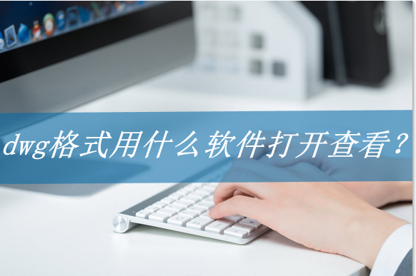 dwg格式文件用什么軟件打開（兩種方法打開dwg格式文件）